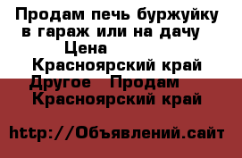 Продам печь буржуйку в гараж или на дачу › Цена ­ 2 000 - Красноярский край Другое » Продам   . Красноярский край